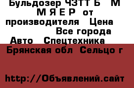 Бульдозер ЧЗТТ-Б10 М.М.Я-Е.Р1 от производителя › Цена ­ 5 520 000 - Все города Авто » Спецтехника   . Брянская обл.,Сельцо г.